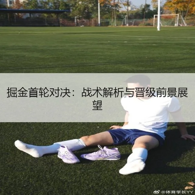 掘金首轮对决:战术解析与晋级前景展望
