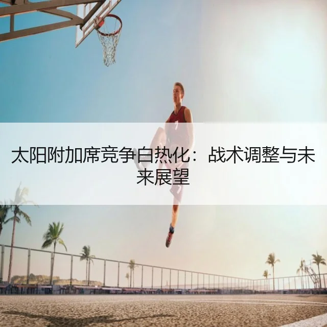 太阳附加席竞争白热化:战术调整与未来展望